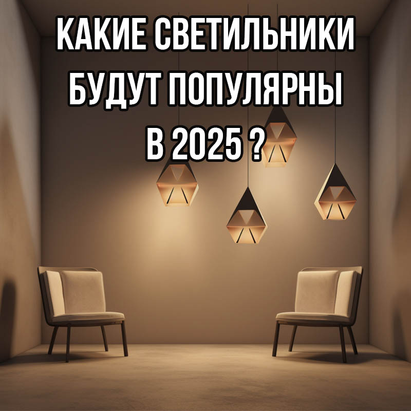 Самые популярные светильники 2025 года: что выбрать для дома?