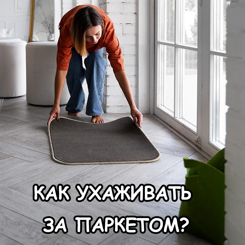 Как ухаживать за паркетом - пошаговая инструкция